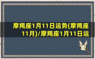 摩羯座1月11日运势(摩羯座  11月)/摩羯座1月11日运势(摩羯座  11月)-我的网站